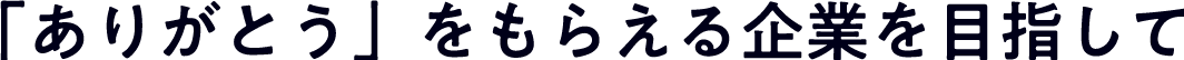 ありがとうを貰える企業を目指して